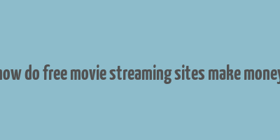 how do free movie streaming sites make money