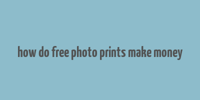 how do free photo prints make money