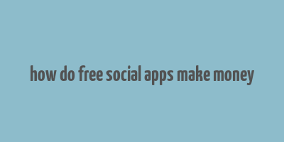 how do free social apps make money