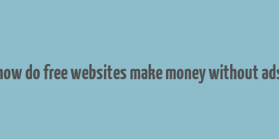 how do free websites make money without ads