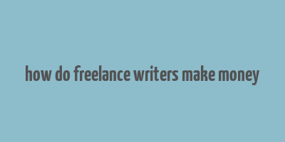 how do freelance writers make money