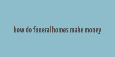 how do funeral homes make money