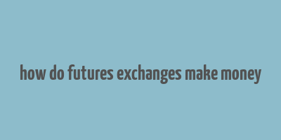 how do futures exchanges make money