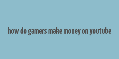 how do gamers make money on youtube