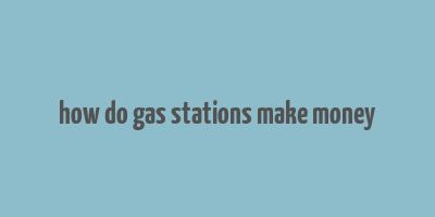 how do gas stations make money