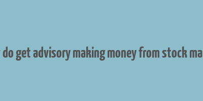 how do get advisory making money from stock market