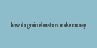 how do grain elevators make money