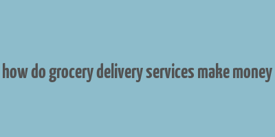 how do grocery delivery services make money