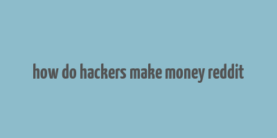 how do hackers make money reddit