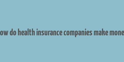 how do health insurance companies make money