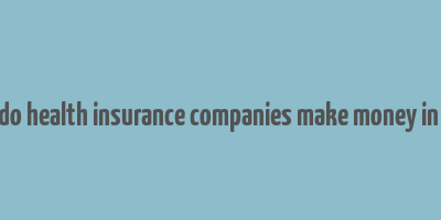 how do health insurance companies make money in india