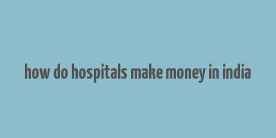 how do hospitals make money in india