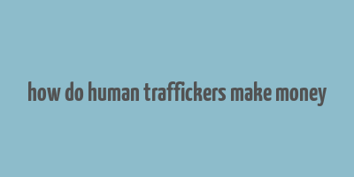 how do human traffickers make money