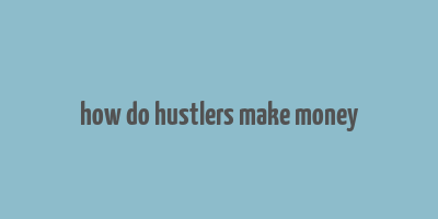 how do hustlers make money