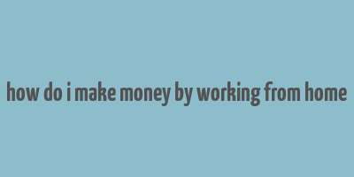 how do i make money by working from home