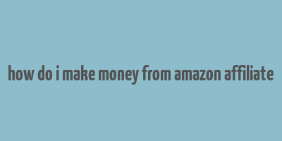 how do i make money from amazon affiliate