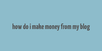 how do i make money from my blog