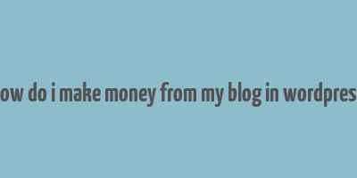 how do i make money from my blog in wordpress