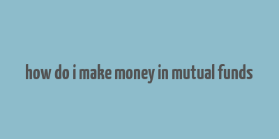 how do i make money in mutual funds