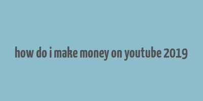 how do i make money on youtube 2019