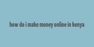 how do i make money online in kenya