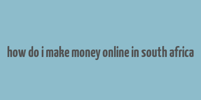 how do i make money online in south africa