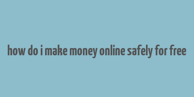 how do i make money online safely for free