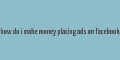 how do i make money placing ads on facebook