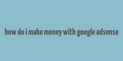 how do i make money with google adsense