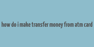 how do i make transfer money from atm card