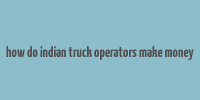 how do indian truck operators make money