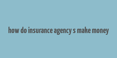 how do insurance agency s make money