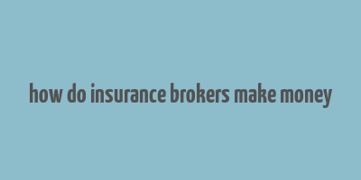 how do insurance brokers make money