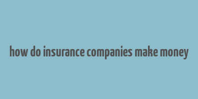 how do insurance companies make money