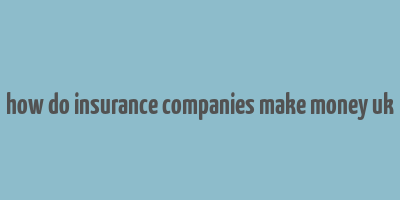 how do insurance companies make money uk