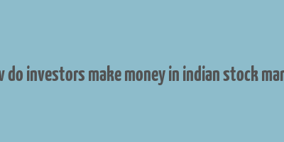 how do investors make money in indian stock market