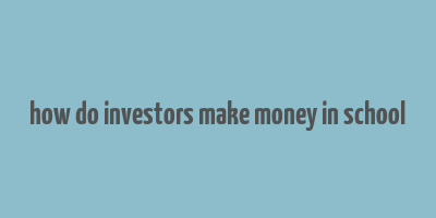 how do investors make money in school