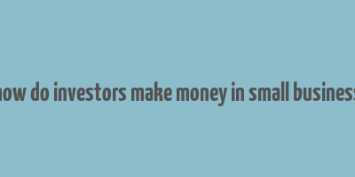 how do investors make money in small business