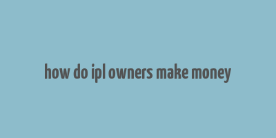 how do ipl owners make money