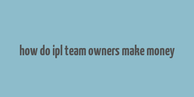 how do ipl team owners make money