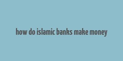 how do islamic banks make money