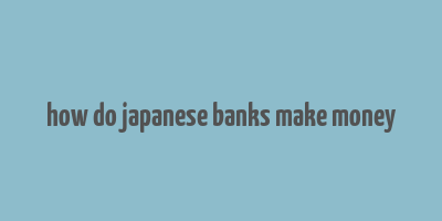 how do japanese banks make money