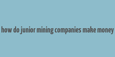 how do junior mining companies make money