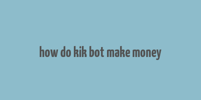 how do kik bot make money