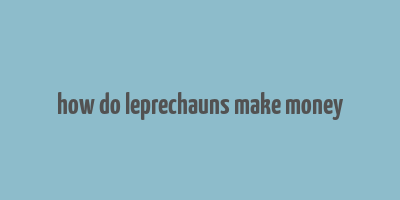 how do leprechauns make money