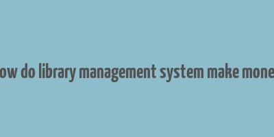 how do library management system make money