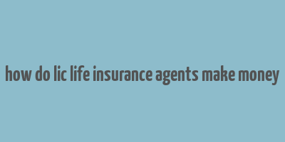 how do lic life insurance agents make money