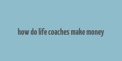 how do life coaches make money