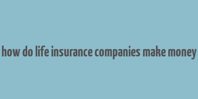 how do life insurance companies make money