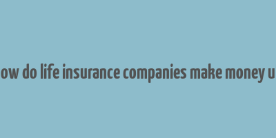 how do life insurance companies make money uk